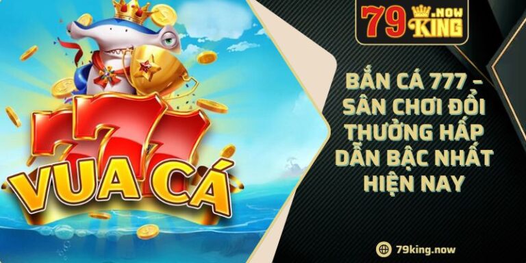 Bắn Cá 777 – Sân Chơi Đổi Thưởng Hấp Dẫn Bậc Nhất Hiện Nay