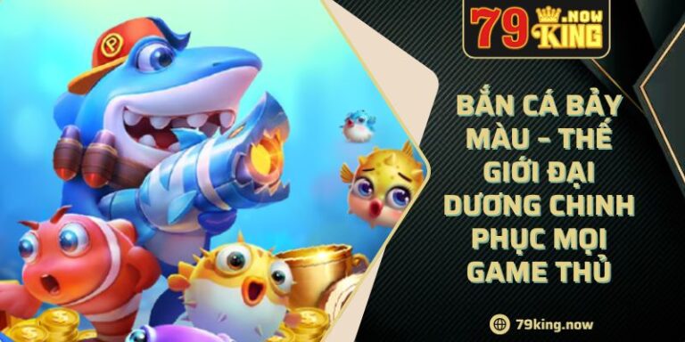 Bắn Cá Bảy Màu – Thế Giới Đại Dương Chinh Phục Mọi Game Thủ
