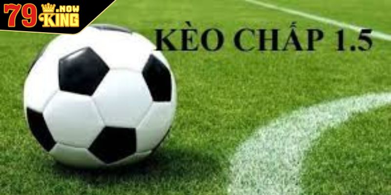 Kèo Chấp 1.5 Và Những Điều Người Tham Gia Chơi Cần Nắm Bắt 1 Khái quát cần biết về kèo chấp 1.5